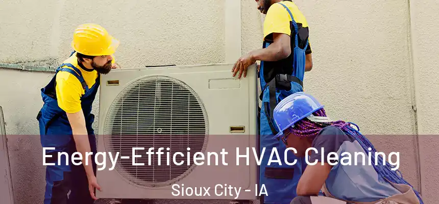 Energy-Efficient HVAC Cleaning Sioux City - IA
