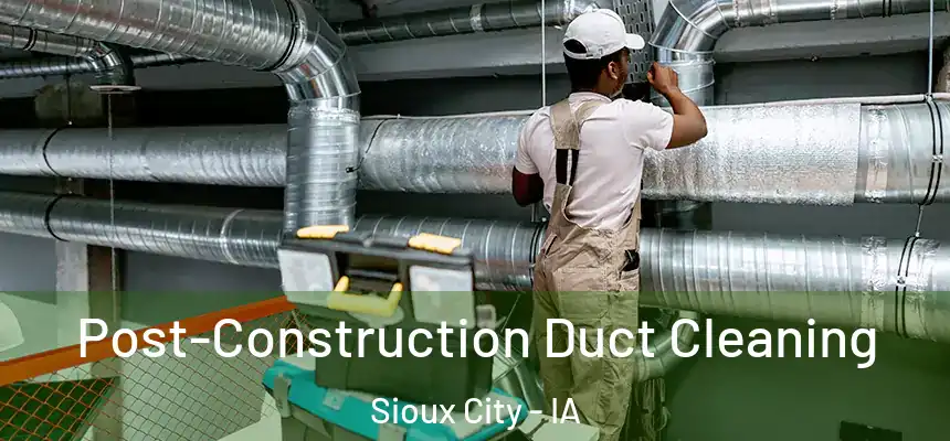 Post-Construction Duct Cleaning Sioux City - IA